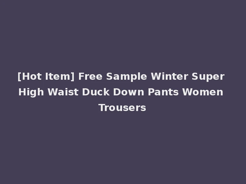 [Hot Item] Free Sample Winter Super High Waist Duck Down Pants Women Trousers