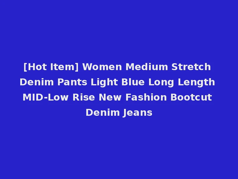 [Hot Item] Women Medium Stretch Denim Pants Light Blue Long Length MID-Low Rise New Fashion Bootcut Denim Jeans