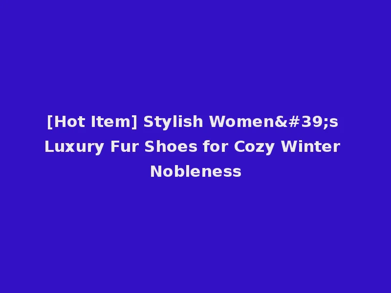 [Hot Item] Stylish Women's Luxury Fur Shoes for Cozy Winter Nobleness