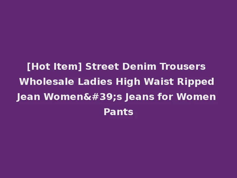 [Hot Item] Street Denim Trousers Wholesale Ladies High Waist Ripped Jean Women's Jeans for Women Pants