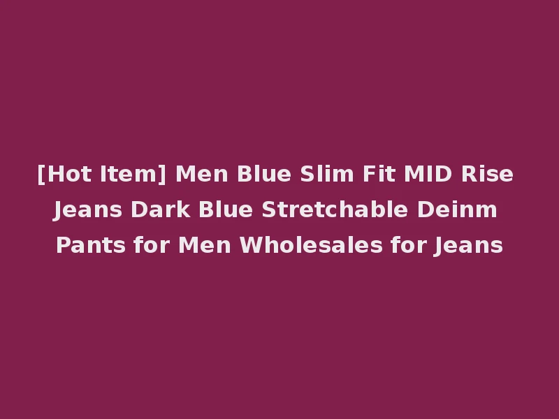 [Hot Item] Men Blue Slim Fit MID Rise Jeans Dark Blue Stretchable Deinm Pants for Men Wholesales for Jeans