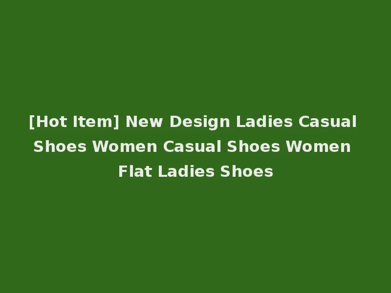 [Hot Item] New Design Ladies Casual Shoes Women Casual Shoes Women Flat Ladies Shoes