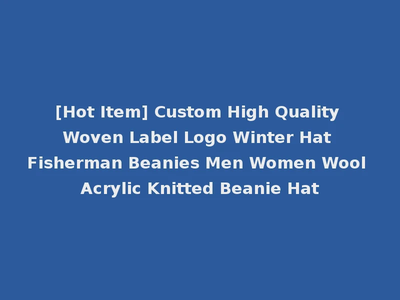 [Hot Item] Custom High Quality Woven Label Logo Winter Hat Fisherman Beanies Men Women Wool Acrylic Knitted Beanie Hat