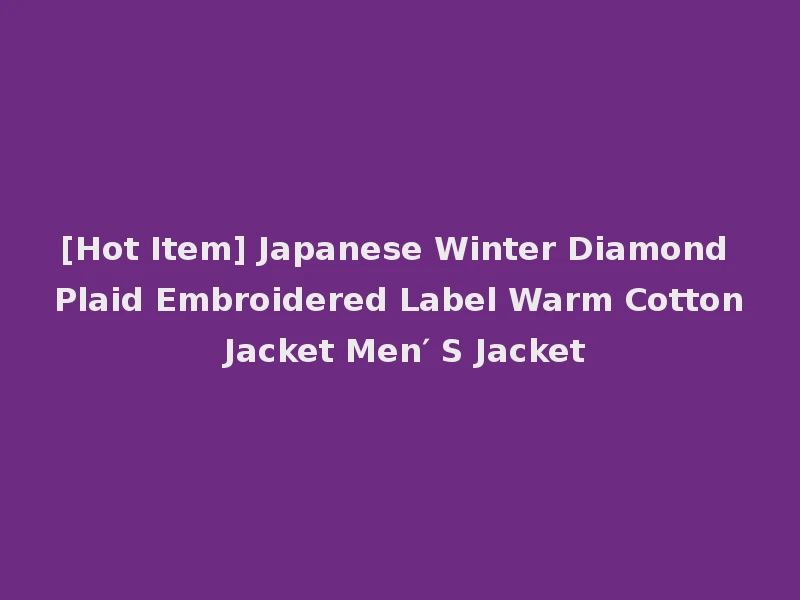 [Hot Item] Japanese Winter Diamond Plaid Embroidered Label Warm Cotton Jacket Men′ S Jacket