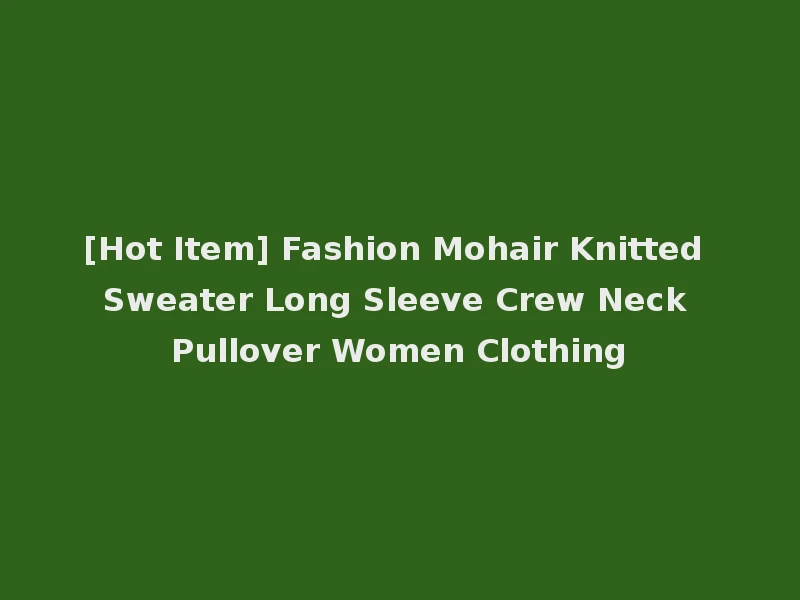 [Hot Item] Fashion Mohair Knitted Sweater Long Sleeve Crew Neck Pullover Women Clothing