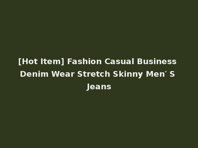 [Hot Item] Fashion Casual Business Denim Wear Stretch Skinny Men′ S Jeans