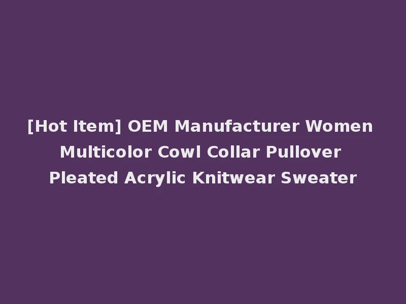 [Hot Item] OEM Manufacturer Women Multicolor Cowl Collar Pullover Pleated Acrylic Knitwear Sweater