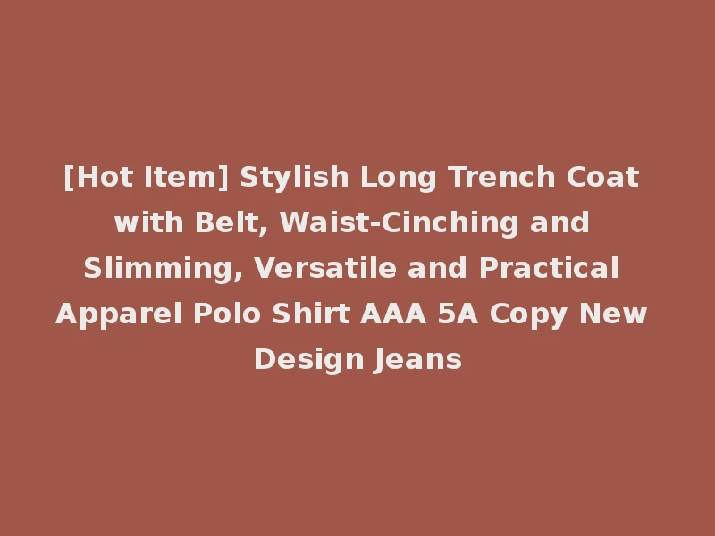 [Hot Item] Stylish Long Trench Coat with Belt, Waist-Cinching and Slimming, Versatile and Practical Apparel Polo Shirt AAA 5A Copy New Design Jeans