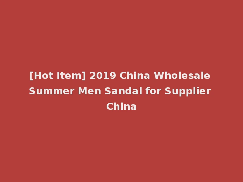 [Hot Item] 2019 China Wholesale Summer Men Sandal for Supplier China