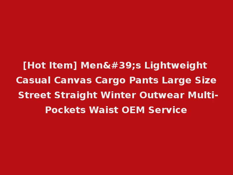 [Hot Item] Men's Lightweight Casual Canvas Cargo Pants Large Size Street Straight Winter Outwear Multi-Pockets Waist OEM Service