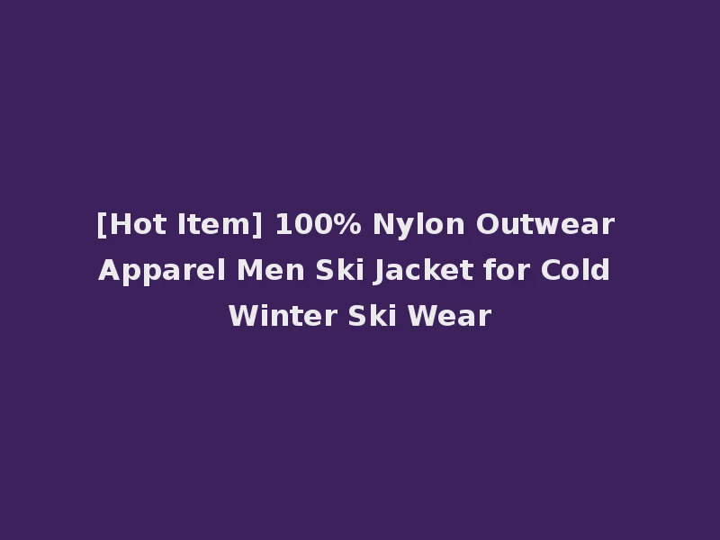 [Hot Item] 100% Nylon Outwear Apparel Men Ski Jacket for Cold Winter Ski Wear