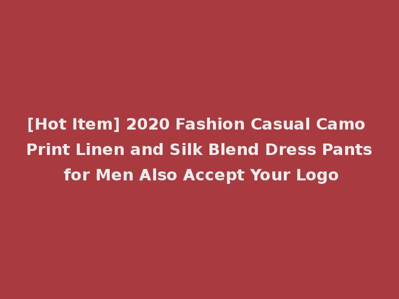 [Hot Item] 2020 Fashion Casual Camo Print Linen and Silk Blend Dress Pants for Men Also Accept Your Logo