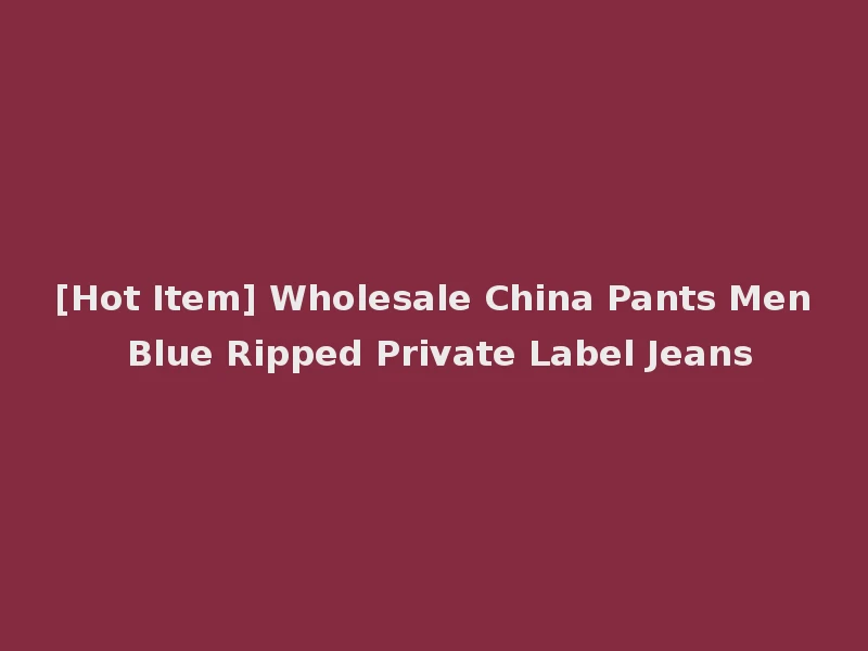 [Hot Item] Wholesale China Pants Men Blue Ripped Private Label Jeans