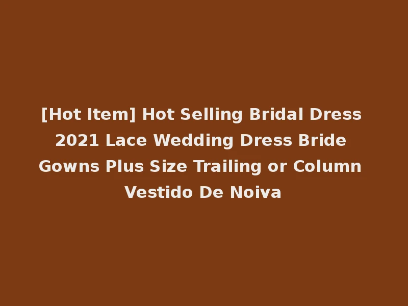[Hot Item] Hot Selling Bridal Dress 2021 Lace Wedding Dress Bride Gowns Plus Size Trailing or Column Vestido De Noiva