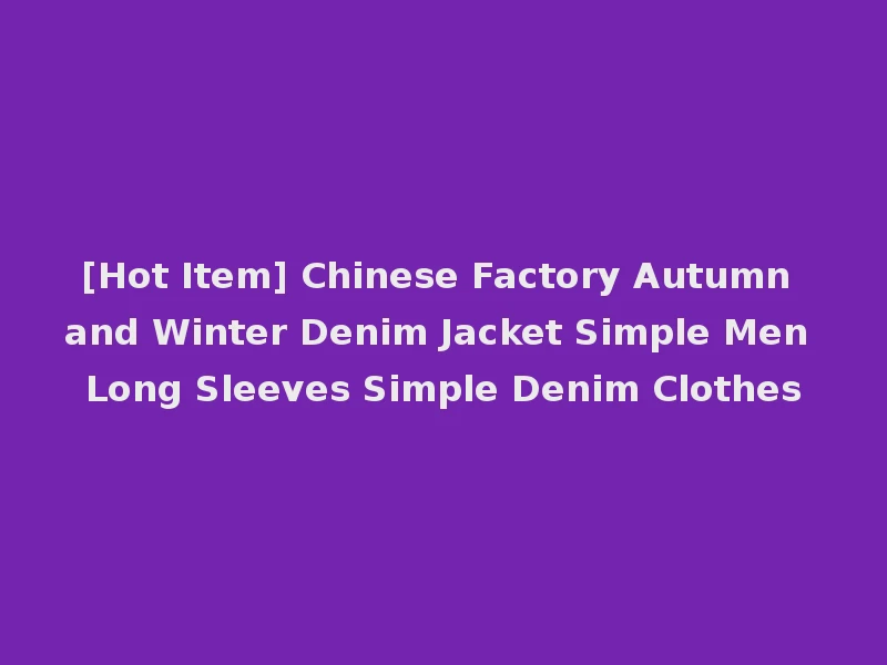 [Hot Item] Chinese Factory Autumn and Winter Denim Jacket Simple Men Long Sleeves Simple Denim Clothes