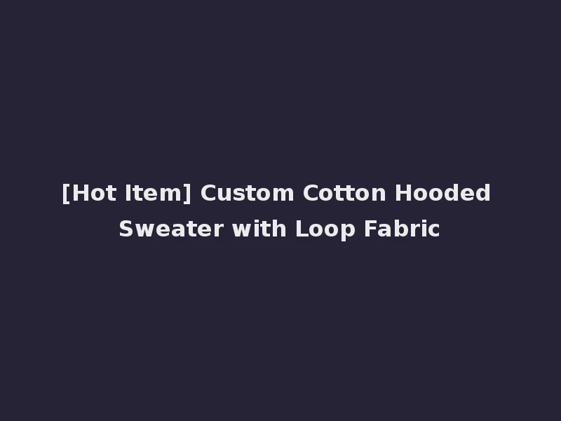 [Hot Item] Custom Cotton Hooded Sweater with Loop Fabric