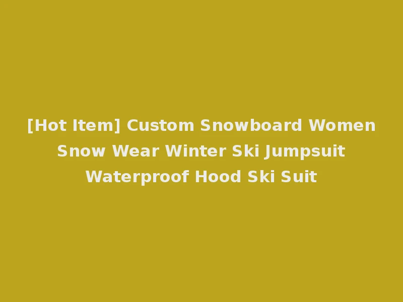 [Hot Item] Custom Snowboard Women Snow Wear Winter Ski Jumpsuit Waterproof Hood Ski Suit