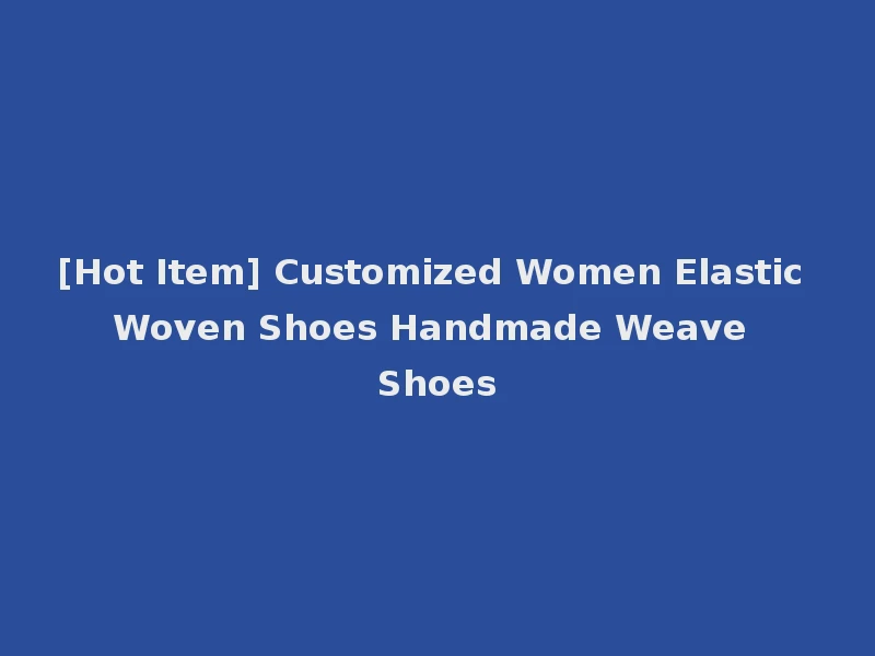 [Hot Item] Customized Women Elastic Woven Shoes Handmade Weave Shoes