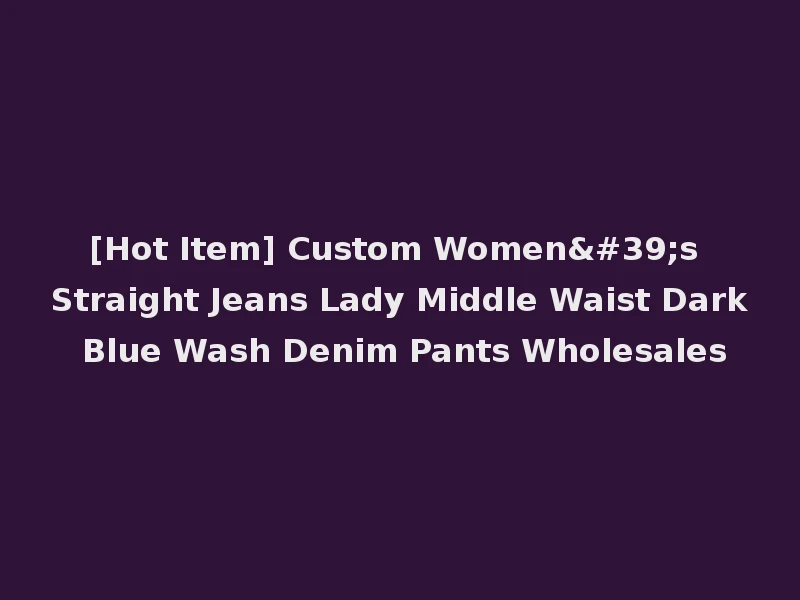 [Hot Item] Custom Women's Straight Jeans Lady Middle Waist Dark Blue Wash Denim Pants Wholesales