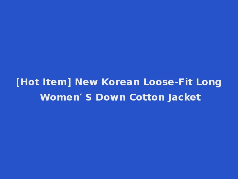 [Hot Item] New Korean Loose-Fit Long Women′ S Down Cotton Jacket