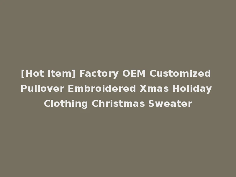 [Hot Item] Factory OEM Customized Pullover Embroidered Xmas Holiday Clothing Christmas Sweater