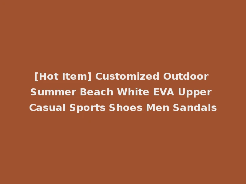 [Hot Item] Customized Outdoor Summer Beach White EVA Upper Casual Sports Shoes Men Sandals