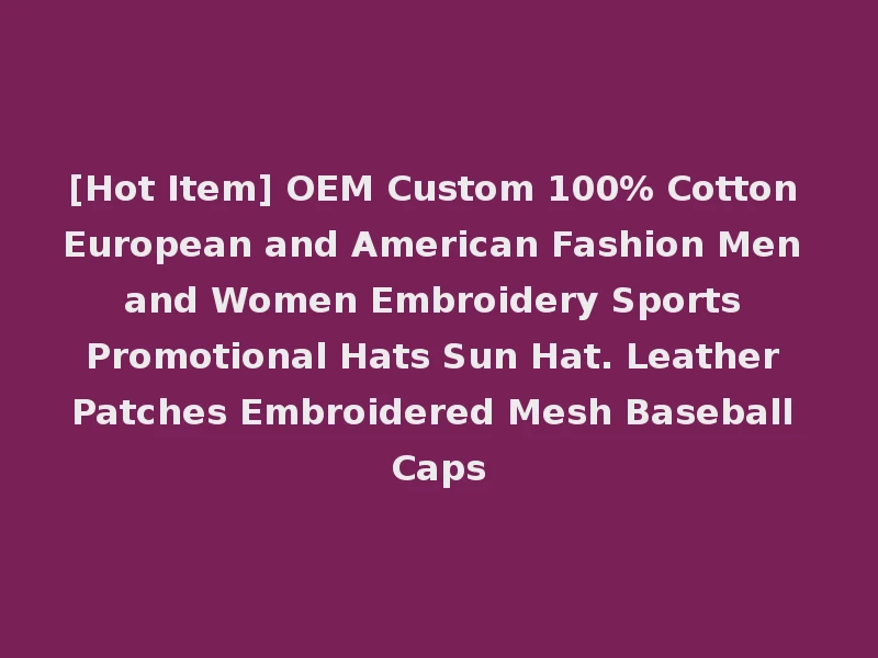 [Hot Item] OEM Custom 100% Cotton European and American Fashion Men and Women Embroidery Sports Promotional Hats Sun Hat. Leather Patches Embroidered Mesh Baseball Caps