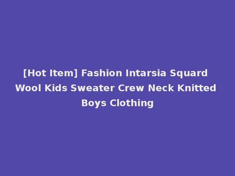 [Hot Item] Fashion Intarsia Squard Wool Kids Sweater Crew Neck Knitted Boys Clothing