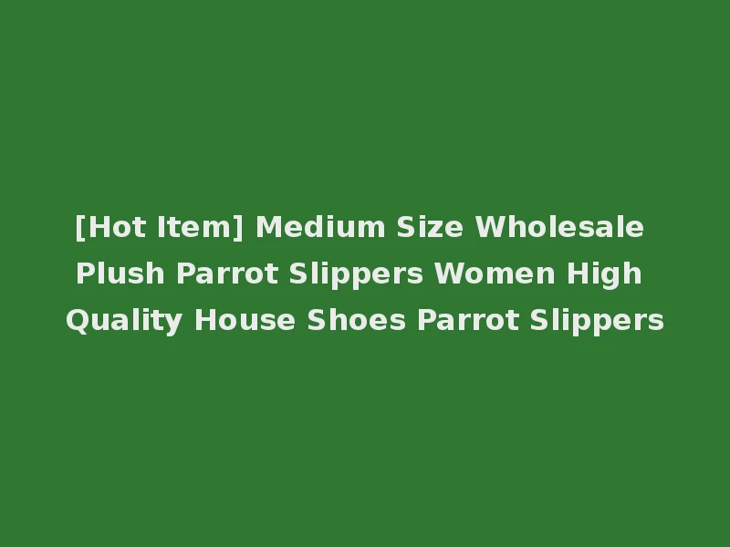 [Hot Item] Medium Size Wholesale Plush Parrot Slippers Women High Quality House Shoes Parrot Slippers