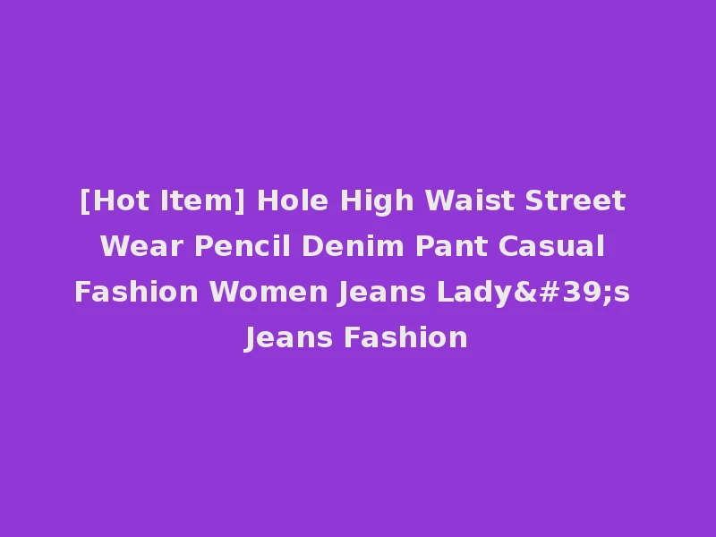 [Hot Item] Hole High Waist Street Wear Pencil Denim Pant Casual Fashion Women Jeans Lady's Jeans Fashion