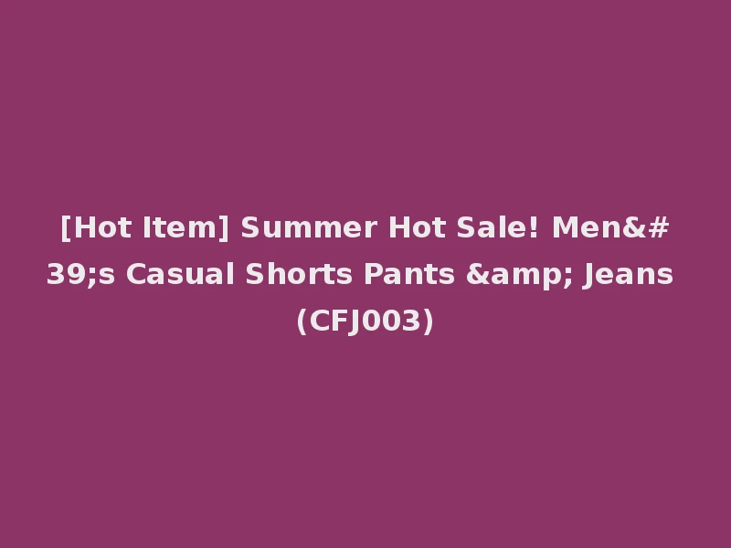 [Hot Item] Summer Hot Sale! Men's Casual Shorts Pants & Jeans (CFJ003)