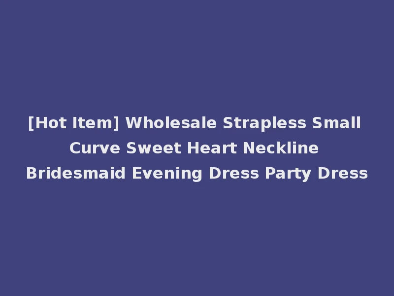 [Hot Item] Wholesale Strapless Small Curve Sweet Heart Neckline Bridesmaid Evening Dress Party Dress