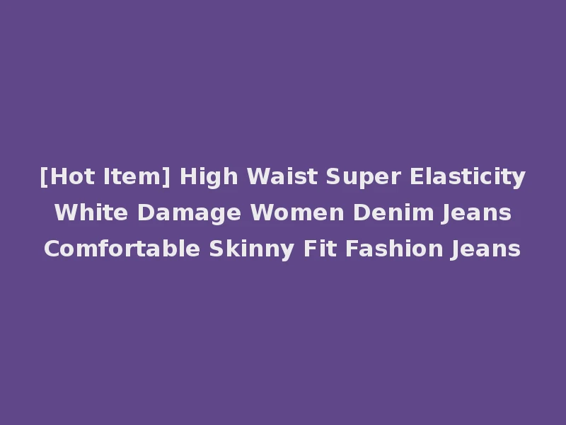 [Hot Item] High Waist Super Elasticity White Damage Women Denim Jeans Comfortable Skinny Fit Fashion Jeans