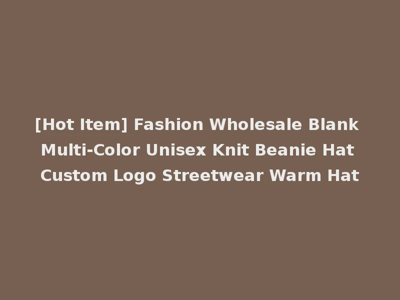[Hot Item] Fashion Wholesale Blank Multi-Color Unisex Knit Beanie Hat Custom Logo Streetwear Warm Hat