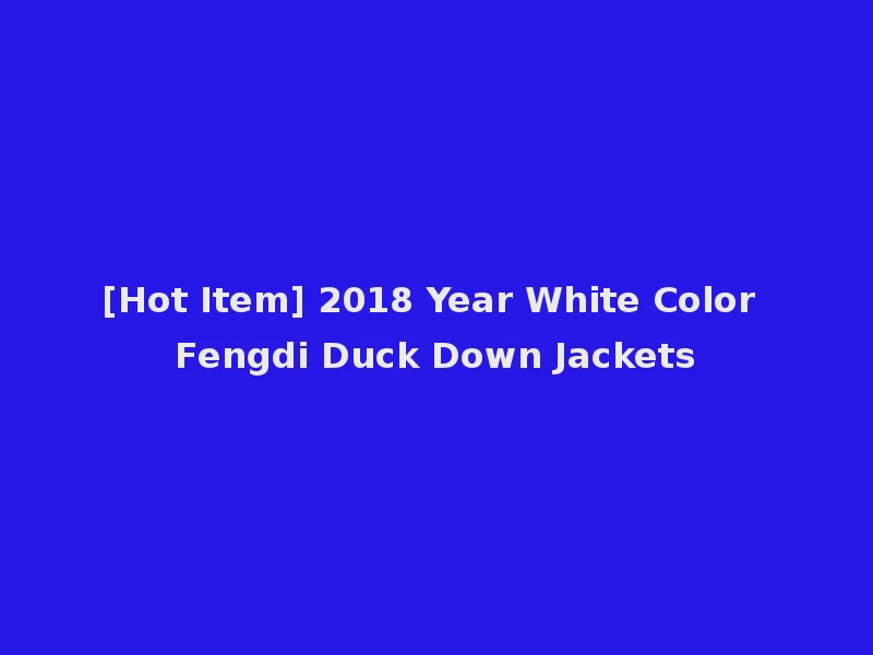 [Hot Item] 2018 Year White Color Fengdi Duck Down Jackets