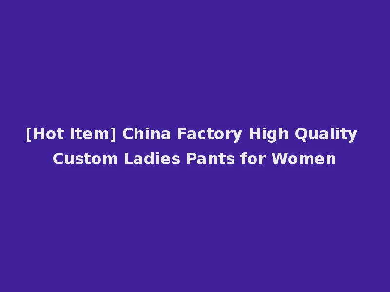 [Hot Item] China Factory High Quality Custom Ladies Pants for Women