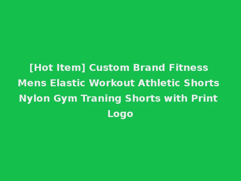 [Hot Item] Custom Brand Fitness Mens Elastic Workout Athletic Shorts Nylon Gym Traning Shorts with Print Logo