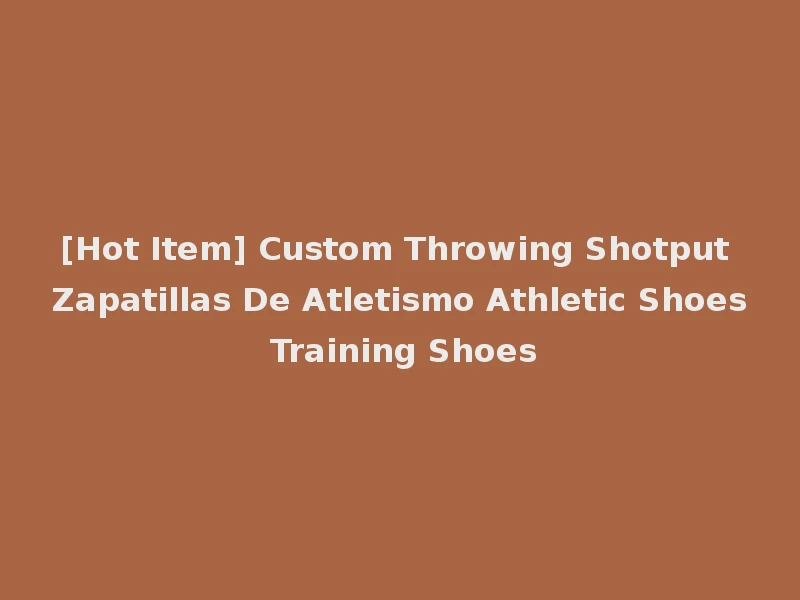 [Hot Item] Custom Throwing Shotput Zapatillas De Atletismo Athletic Shoes Training Shoes