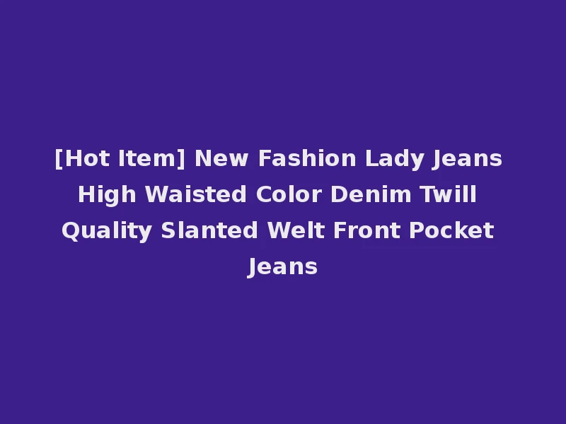 [Hot Item] New Fashion Lady Jeans High Waisted Color Denim Twill Quality Slanted Welt Front Pocket Jeans
