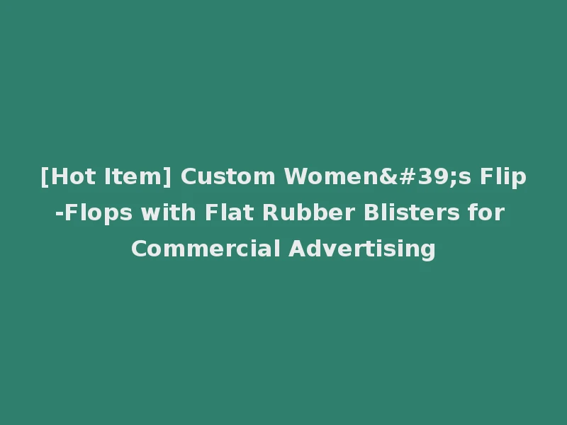 [Hot Item] Custom Women's Flip-Flops with Flat Rubber Blisters for Commercial Advertising