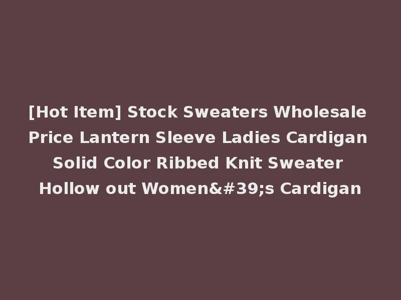 [Hot Item] Stock Sweaters Wholesale Price Lantern Sleeve Ladies Cardigan Solid Color Ribbed Knit Sweater Hollow out Women's Cardigan