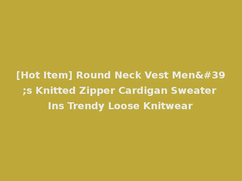 [Hot Item] Round Neck Vest Men's Knitted Zipper Cardigan Sweater Ins Trendy Loose Knitwear