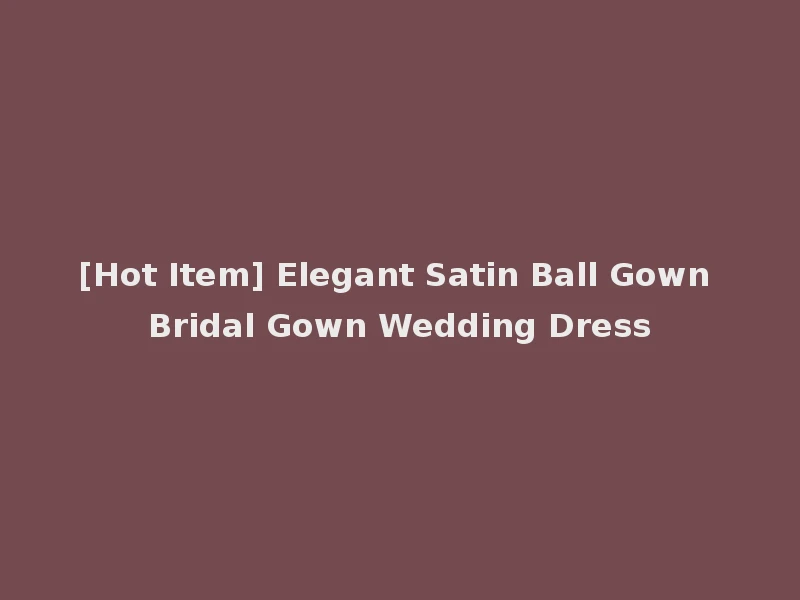 [Hot Item] Elegant Satin Ball Gown Bridal Gown Wedding Dress