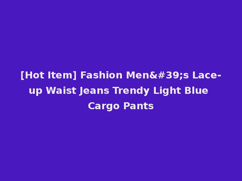 [Hot Item] Fashion Men's Lace-up Waist Jeans Trendy Light Blue Cargo Pants