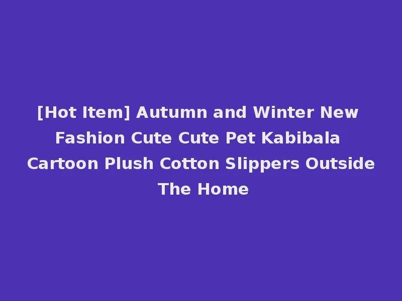 [Hot Item] Autumn and Winter New Fashion Cute Cute Pet Kabibala Cartoon Plush Cotton Slippers Outside The Home