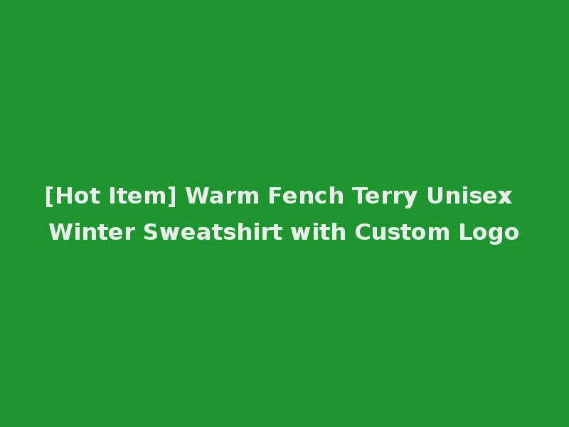 [Hot Item] Warm Fench Terry Unisex Winter Sweatshirt with Custom Logo