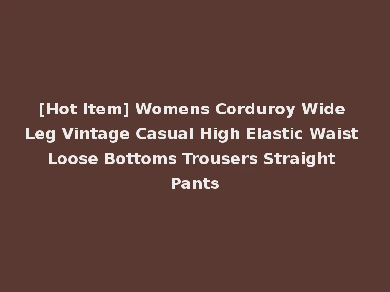 [Hot Item] Womens Corduroy Wide Leg Vintage Casual High Elastic Waist Loose Bottoms Trousers Straight Pants