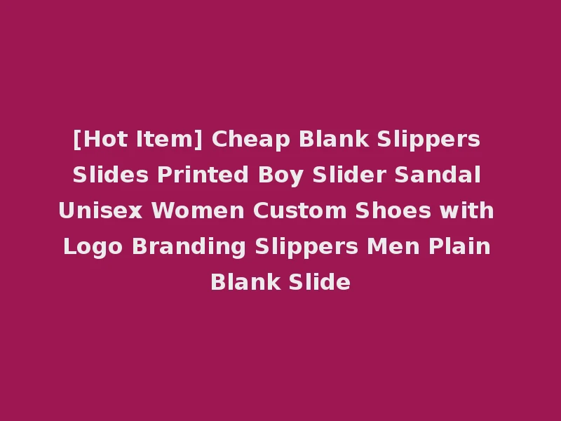 [Hot Item] Cheap Blank Slippers Slides Printed Boy Slider Sandal Unisex Women Custom Shoes with Logo Branding Slippers Men Plain Blank Slide
