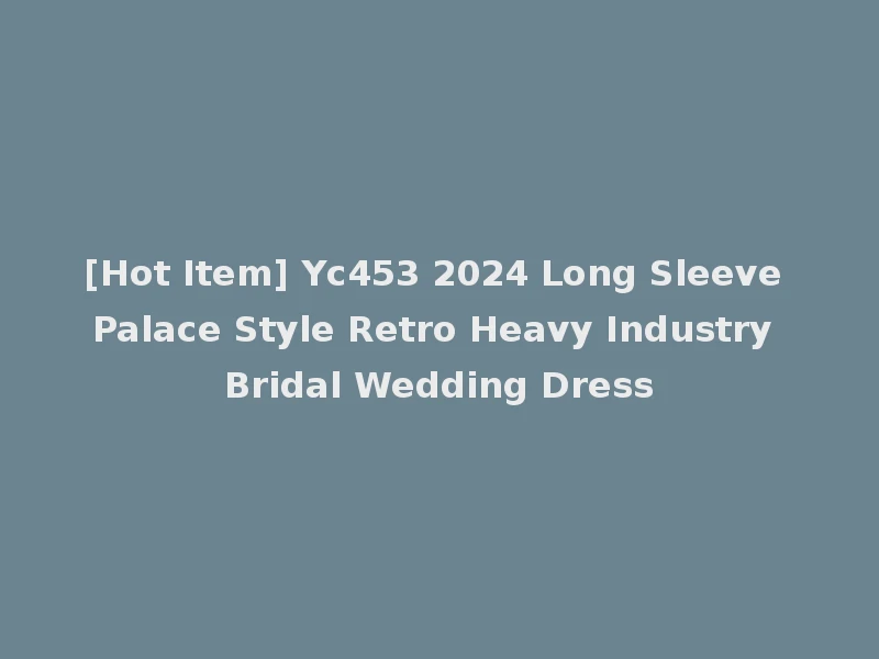 [Hot Item] Yc453 2024 Long Sleeve Palace Style Retro Heavy Industry Bridal Wedding Dress