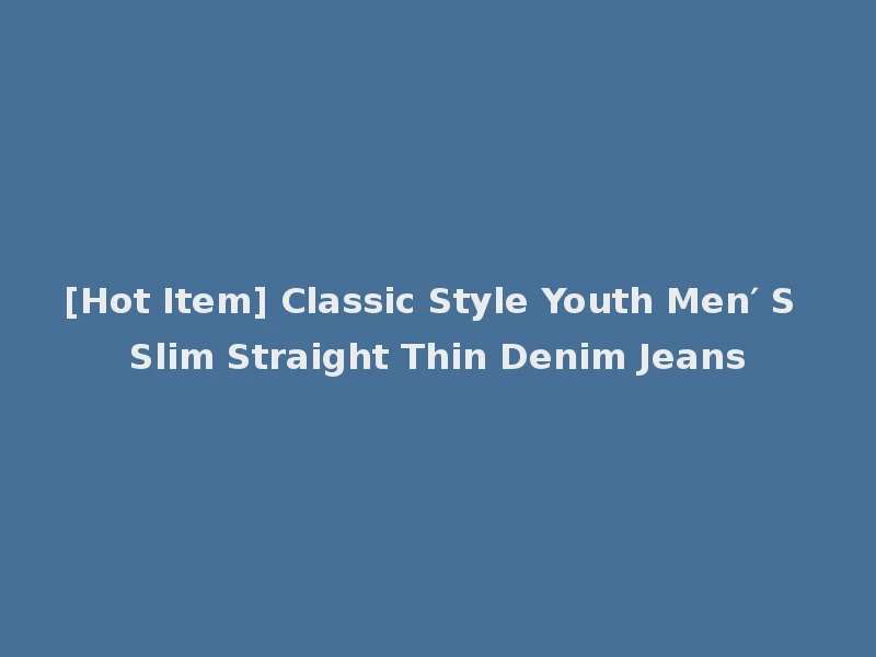 [Hot Item] Classic Style Youth Men′ S Slim Straight Thin Denim Jeans